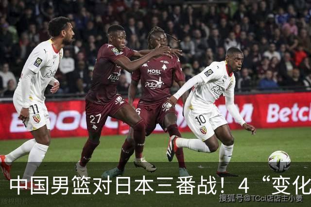 中国男篮对日本三番战！4“变化”传喜讯，郭士强率队将复仇
