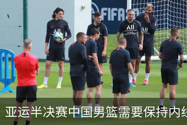 亚运半决赛中国男篮需要保持内线优势 此外防守硬度不可或缺