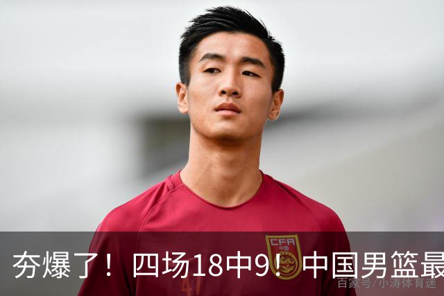 夯爆了！四场18中9！中国男篮最准侧翼球员