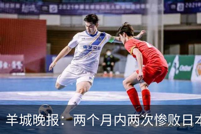 羊城晚报：两个月内两次惨败日本 中国男篮输掉的远不止20分